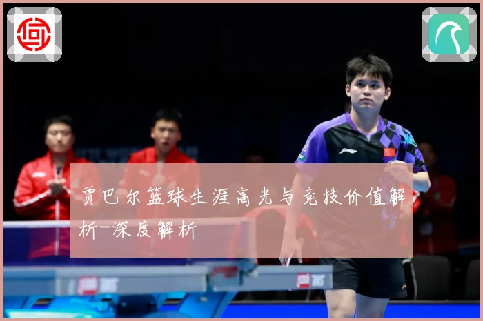 贾巴尔篮球生涯高光与竞技价值解析-深度解析