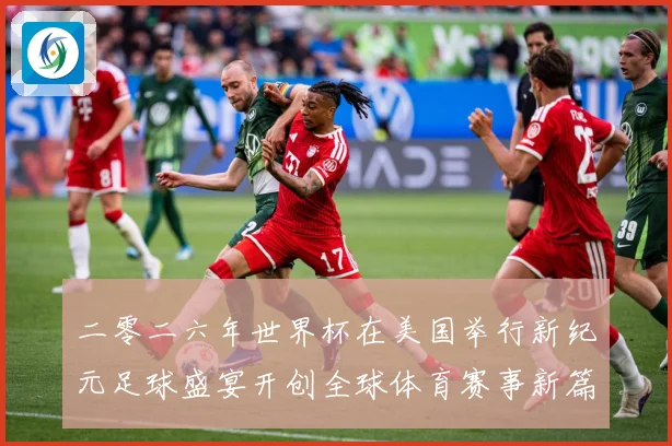 二零二六年世界杯在美国举行新纪元足球盛宴开创全球体育赛事新篇赛事前瞻-深度解析