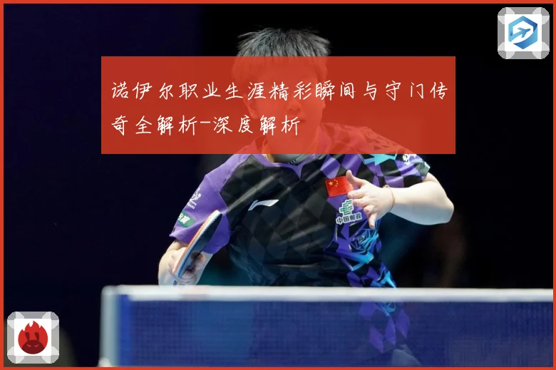 诺伊尔职业生涯精彩瞬间与守门传奇全解析-深度解析