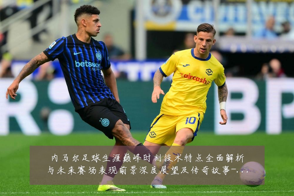 内马尔足球生涯巅峰时刻技术特点全面解析与未来赛场表现前景深度展望及传奇故事-深度解析