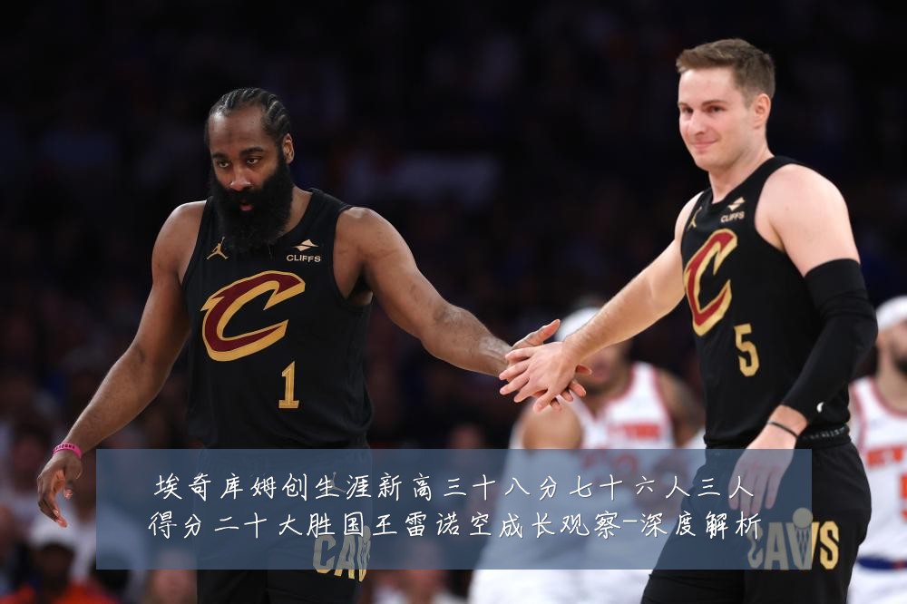 埃奇库姆创生涯新高三十八分七十六人三人得分二十大胜国王雷诺空成长观察-深度解析