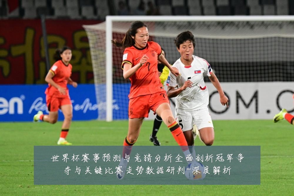 世界杯赛事预测与竞猜分析全面剖析冠军争夺与关键比赛走势数据研判-深度解析